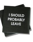 I Should Probably Leave - Cocktail Napkins